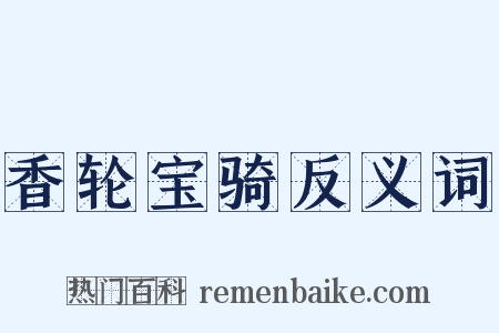 香轮宝骑反义词是什么意思的图片